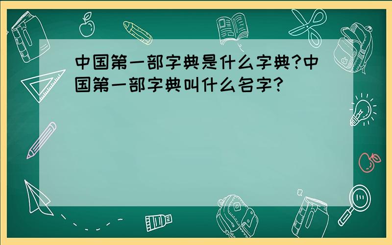 中国第一部字典是什么字典?中国第一部字典叫什么名字?