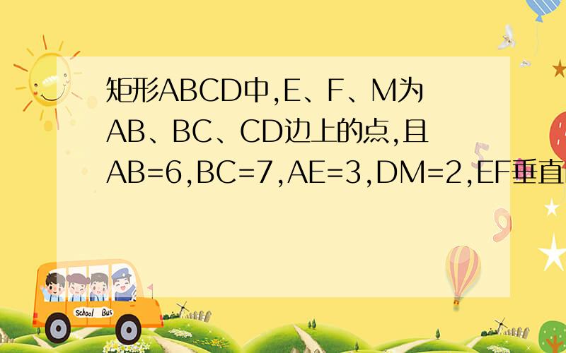 矩形ABCD中,E、F、M为AB、BC、CD边上的点,且AB=6,BC=7,AE=3,DM=2,EF垂直FM,求EM的长.步骤,谢谢...