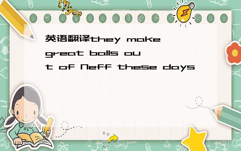 英语翻译they make great balls out of Neff these days