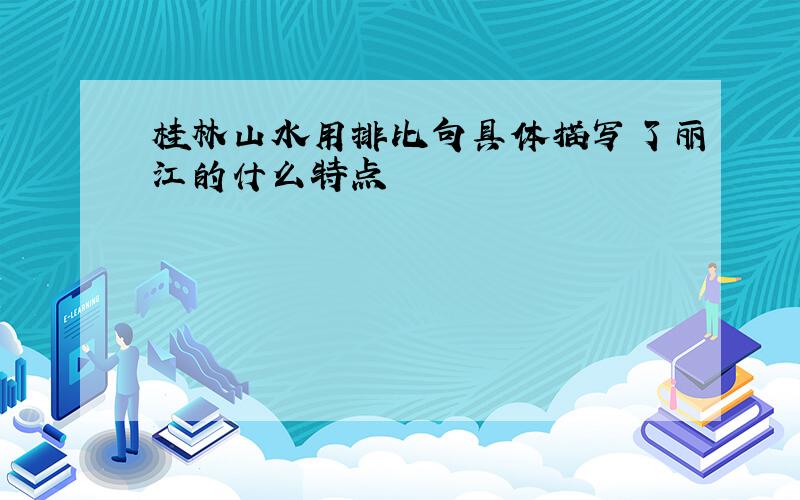 桂林山水用排比句具体描写了丽江的什么特点