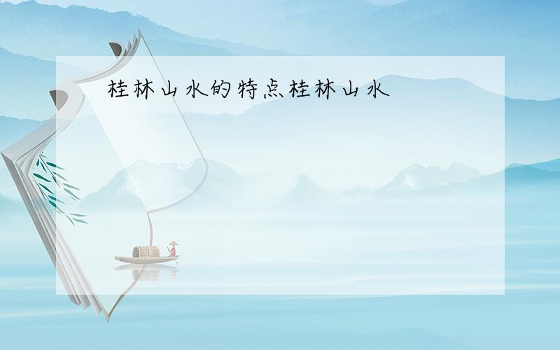 桂林山水的特点桂林山水
