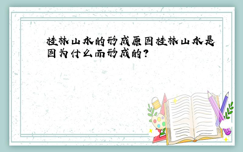 桂林山水的形成原因桂林山水是因为什么而形成的?