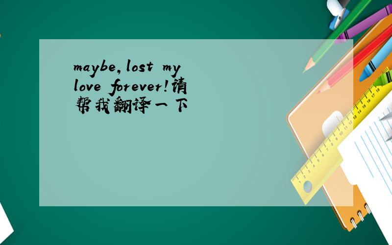 maybe,lost my love forever!请帮我翻译一下