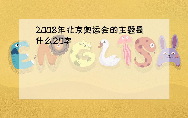 2008年北京奥运会的主题是什么20字