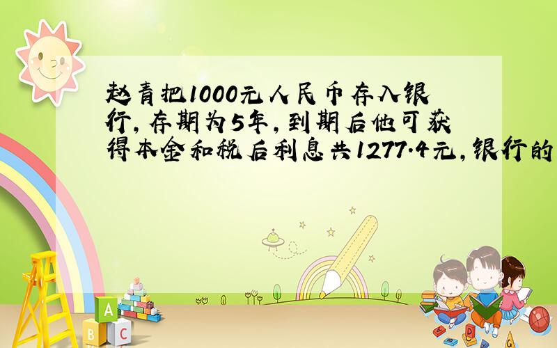 赵青把1000元人民币存入银行,存期为5年,到期后他可获得本金和税后利息共1277.4元,银行的年利率是多少?