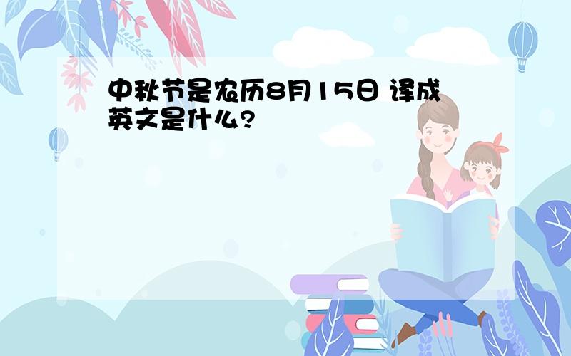 中秋节是农历8月15日 译成英文是什么?