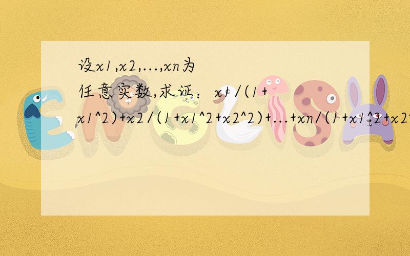 设x1,x2,...,xn为任意实数,求证：x1/(1+x1^2)+x2/(1+x1^2+x2^2)+...+xn/(1+x1^2+x2^2+...+xn^2) ＜ 根号n