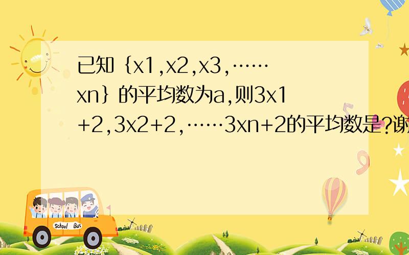 已知｛x1,x2,x3,……xn｝的平均数为a,则3x1+2,3x2+2,……3xn+2的平均数是?谢谢啦