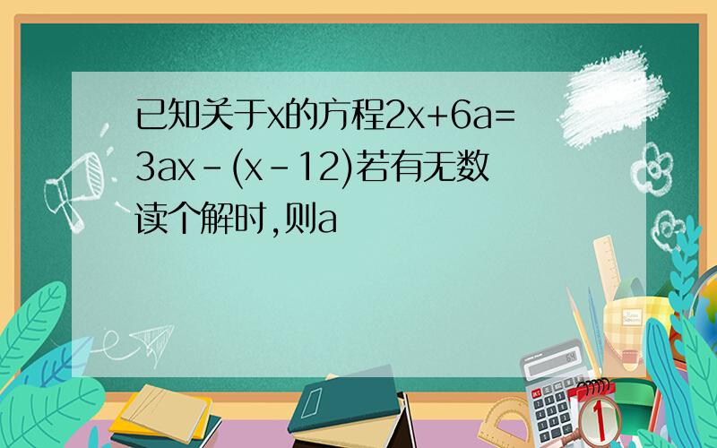 已知关于x的方程2x+6a=3ax-(x-12)若有无数读个解时,则a