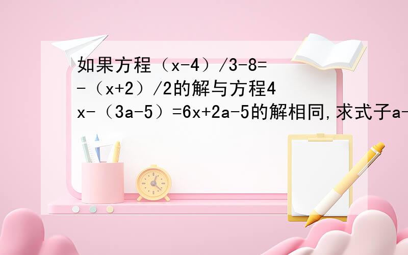如果方程（x-4）/3-8=-（x+2）/2的解与方程4x-（3a-5）=6x+2a-5的解相同,求式子a-1/a的值
