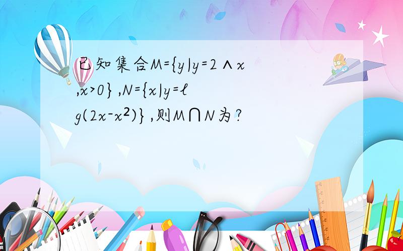 已知集合M={y|y=2∧x,x>0},N={x|y=lg(2x-x²)},则M∩N为?