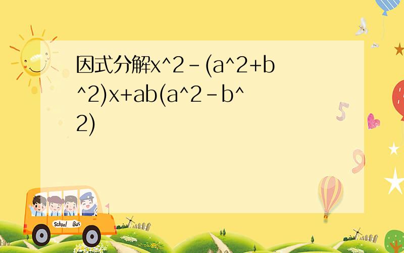 因式分解x^2-(a^2+b^2)x+ab(a^2-b^2)
