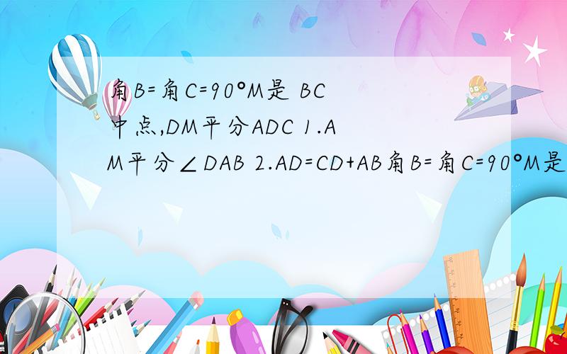 角B=角C=90°M是 BC中点,DM平分ADC 1.AM平分∠DAB 2.AD=CD+AB角B=角C=90°M是 BC中点,DM平分ADC 1.AM平分∠DAB 2.AD=CD+AB