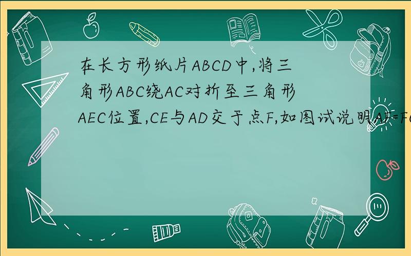 在长方形纸片ABCD中,将三角形ABC绕AC对折至三角形AEC位置,CE与AD交于点F,如图试说明AF=FC