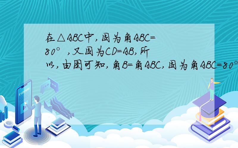 在△ABC中,因为角ABC=80°,又因为CD=AB,所以,由图可知,角B=角ABC,因为角ABC=80°,所以角B=80°