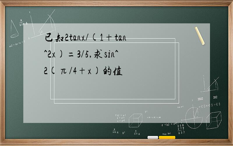 已知2tanx/(1+tan^2x)=3/5,求sin^2(π/4+x)的值