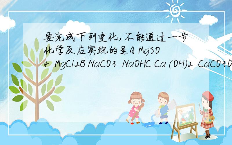 要完成下列变化,不能通过一步化学反应实现的是A MgSO4-MgCl2B NaCO3-NaOHC Ca(OH)2-CaCO3D Fe2O3-Fe(OH)3
