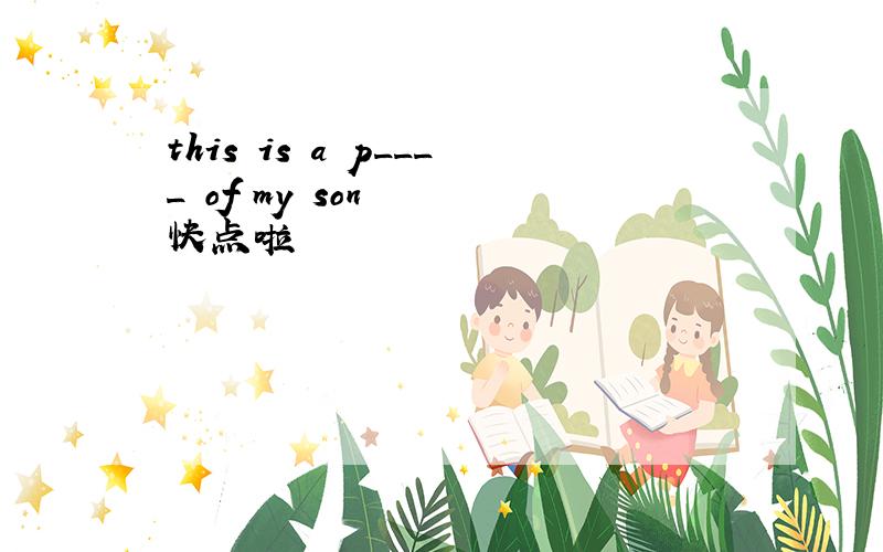 this is a p____ of my son   快点啦