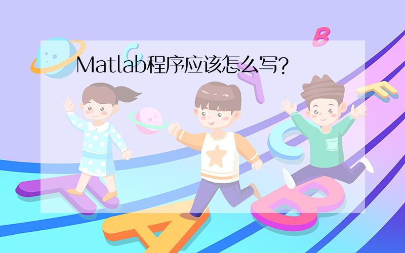 Matlab程序应该怎么写?
