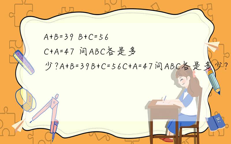 A+B=39 B+C=56 C+A=47 问ABC各是多少?A+B=39B+C=56C+A=47问ABC各是多少?