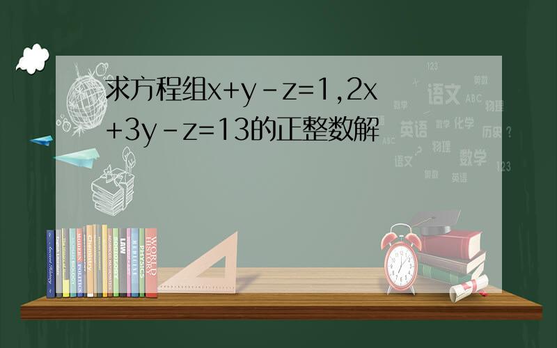 求方程组x+y-z=1,2x+3y-z=13的正整数解