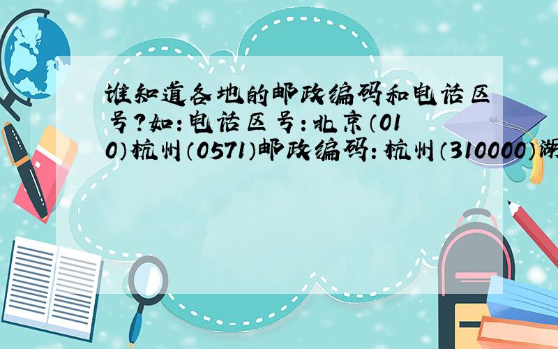谁知道各地的邮政编码和电话区号?如：电话区号：北京（010）杭州（0571）邮政编码：杭州（310000）湖州（313000）