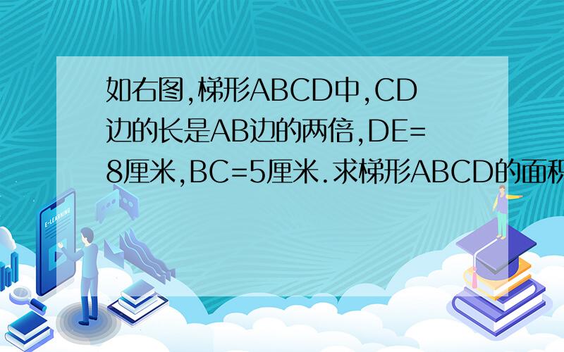 如右图,梯形ABCD中,CD边的长是AB边的两倍,DE=8厘米,BC=5厘米.求梯形ABCD的面积