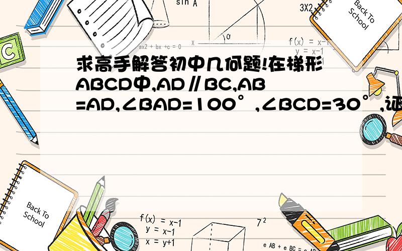 求高手解答初中几何题!在梯形ABCD中,AD∥BC,AB=AD,∠BAD=100°,∠BCD=30°,证明AC=BC备注：我是初二的,懂一点初三的知识,但别用高中的方法