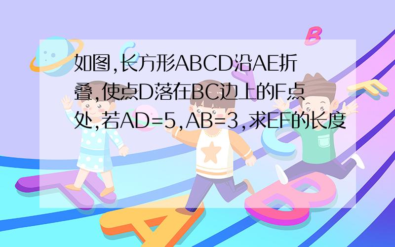 如图,长方形ABCD沿AE折叠,使点D落在BC边上的F点处,若AD=5,AB=3,求EF的长度