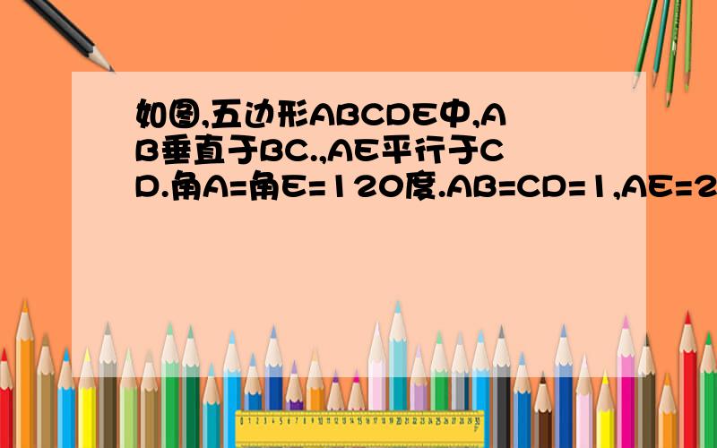 如图,五边形ABCDE中,AB垂直于BC.,AE平行于CD.角A=角E=120度.AB=CD=1,AE=2.则五边形ABCDE的面积等于?（）
