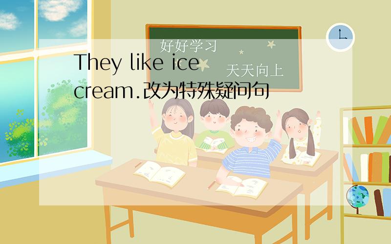 They like ice cream.改为特殊疑问句