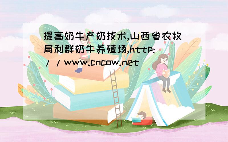 提高奶牛产奶技术,山西省农牧局利群奶牛养殖场,http://www.cncow.net