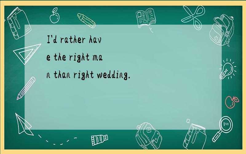 I'd rather have the right man than right wedding.