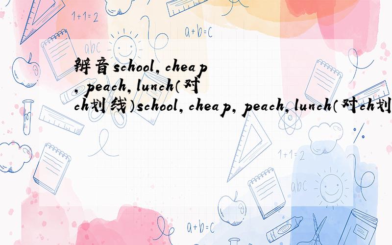 辨音school,cheap,peach,lunch（对ch划线）school,cheap,peach,lunch（对ch划线）