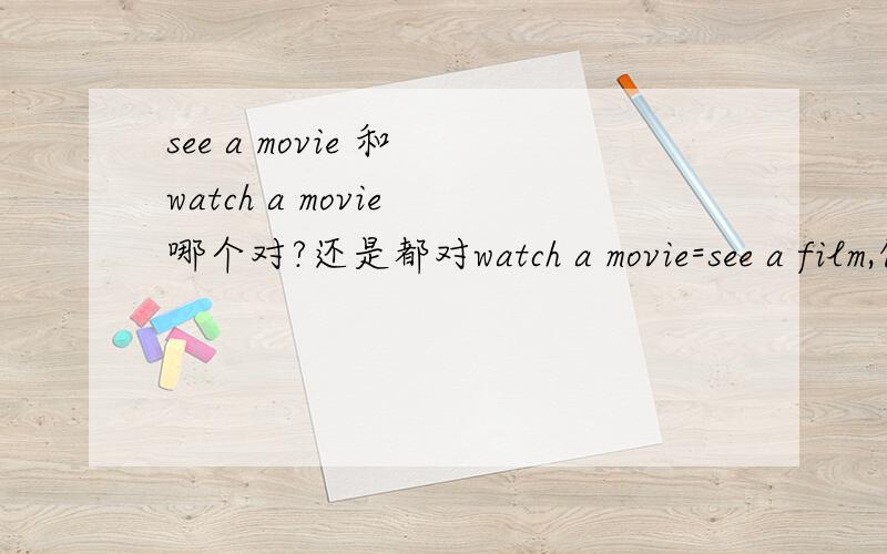see a movie 和 watch a movie 哪个对?还是都对watch a movie=see a film,但是see a movie对吗?是英式英语还是美式英语的区别啊?