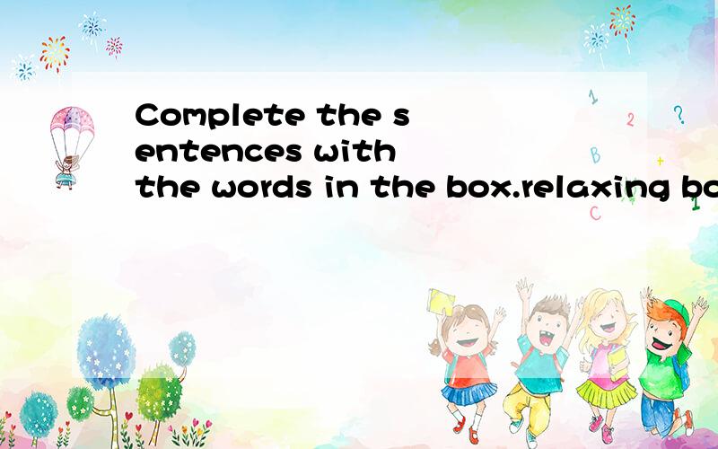 Complete the sentences with the words in the box.relaxing boring awful beautiful quiet busy1.It was a _______sunny day.We went to Central Park.2.We went to an expensive restaurant,but the food was _______3.There weren't too many people in the cinema.