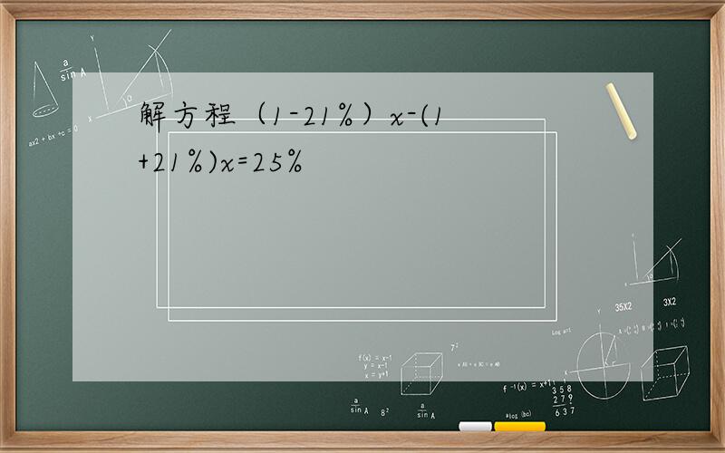 解方程（1-21%）x-(1+21%)x=25%