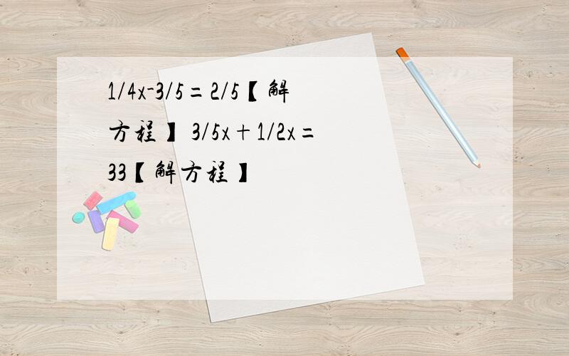 1/4x-3/5=2/5【解方程】 3/5x+1/2x=33【解方程】