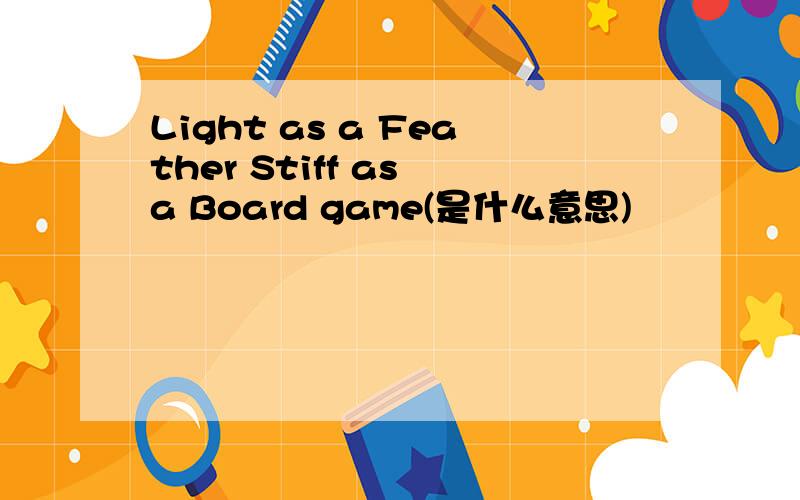 Light as a Feather Stiff as a Board game(是什么意思)