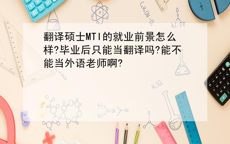 翻译硕士MTI的就业前景怎么样?毕业后只能当翻译吗?能不能当外语老师啊?