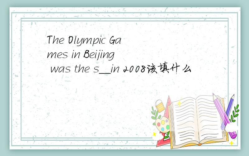 The Olympic Games in Beijing was the s__in 2008该填什么
