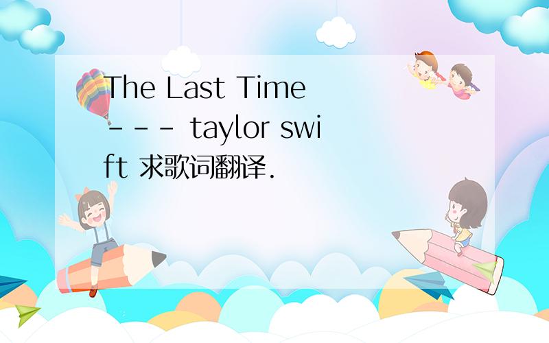The Last Time --- taylor swift 求歌词翻译.