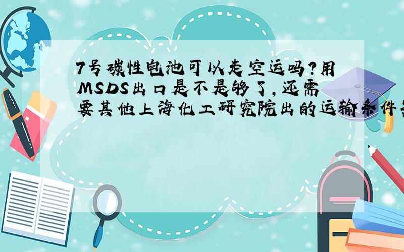 7号碳性电池可以走空运吗?用MSDS出口是不是够了,还需要其他上海化工研究院出的运输条件鉴定书吗?7号碳性电池可以走空运吗?