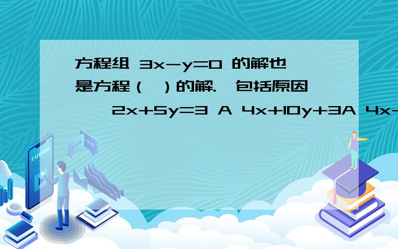 方程组 3x-y=0 的解也是方程（ ）的解.【包括原因 】 2x+5y=3 A 4x+10y+3A 4x+10y=3 B 3x-y=2C 4x+10y=6D 6x-2y=1