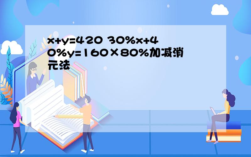 x+y=420 30%x+40%y=160×80%加减消元法