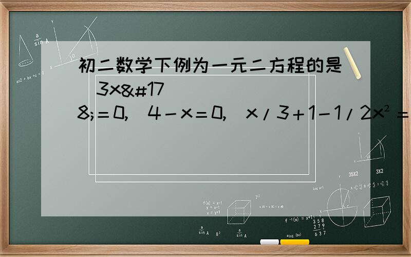 初二数学下例为一元二方程的是❶3x²＝0,❷4－x＝0,❸x/3＋1－1/2x²＝0❶3x²＝0,❷4－x＝0,❸x/3＋1－1/2x²＝0,❹x²－1/x＋2＝0,❺﹙m²＋l﹚x²＋