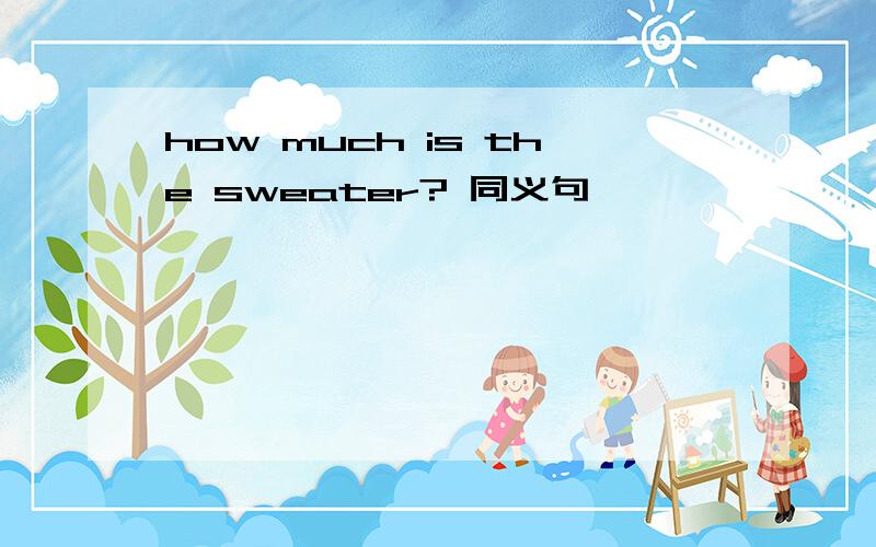 how much is the sweater? 同义句