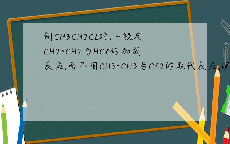 制CH3CH2CL时,一般用CH2=CH2与HCl的加成反应,而不用CH3-CH3与Cl2的取代反应,理由是?