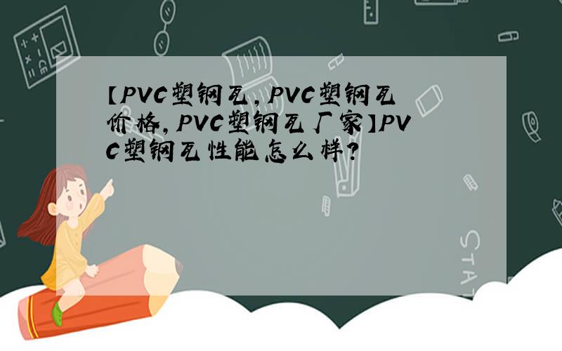 【PVC塑钢瓦,PVC塑钢瓦价格,PVC塑钢瓦厂家】PVC塑钢瓦性能怎么样?