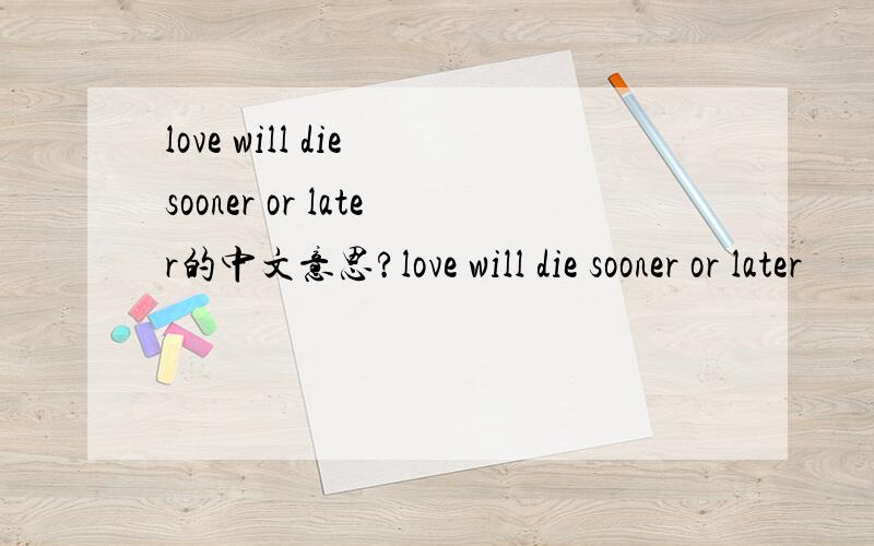love will die sooner or later的中文意思?love will die sooner or later
